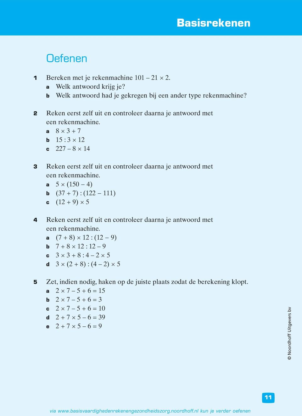 a 5 (150 4) b (37 + 7) : (122 111) c (12 + 9) 5 4 Reken eerst zelf uit en controleer daarna je antwoord met een rekenmachine.