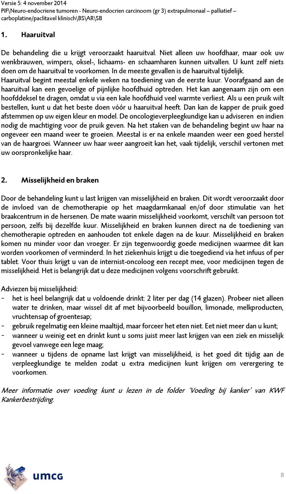 Voorafgaand aan de haaruitval kan een gevoelige of pijnlijke hoofdhuid optreden. Het kan aangenaam zijn om een hoofddeksel te dragen, omdat u via een kale hoofdhuid veel warmte verliest.