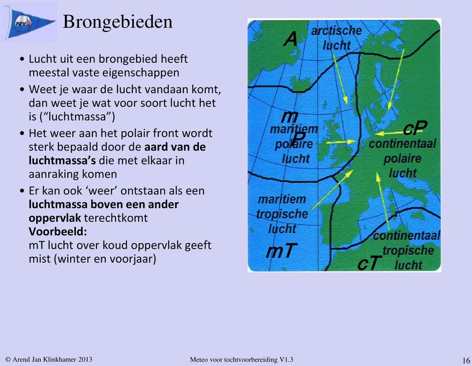 luchtmassa s die met elkaar in aanraking komen Er kan ook weer ontstaan als een luchtmassa boven een ander oppervlak