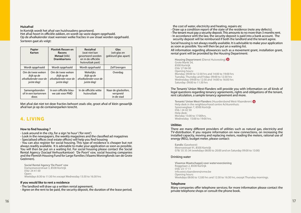 Sorteren gaat als volgt: Papier Karton Plastiek flessen en flacons Metaal (blik) Drankkartons Restafval (wat niet kan gesorteerd worden en in de officiële huisvuilzak past) Glas (wit glas en gekleurd