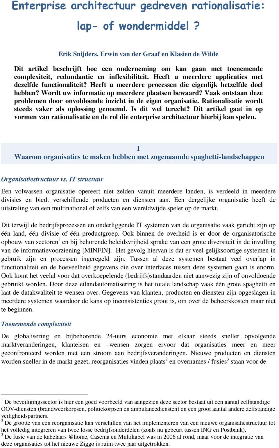 Heeft u meerdere applicaties met dezelfde functionaliteit? Heeft u meerdere processen die eigenlijk hetzelfde doel hebben? Wordt uw informatie op meerdere plaatsen bewaard?