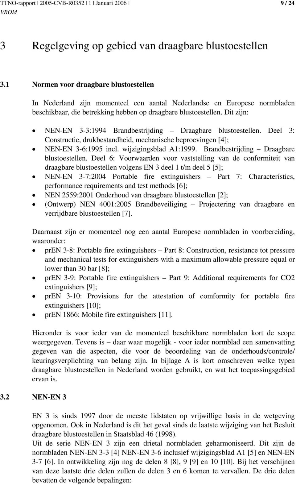 Dit zijn: NEN-EN 3-3:1994 Brandbestrijding Draagbare blustoestellen. Deel 3: Constructie, drukbestandheid, mechanische beproevingen [4]; NEN-EN 3-6:1995 incl. wijzigingsblad A1:1999.