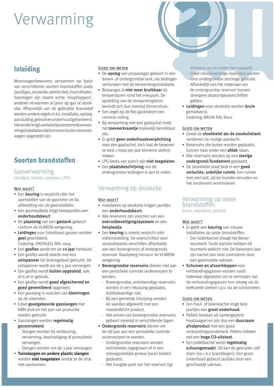 Hieronder krijgt u enkele tips omtrent de verwarmingsinstallaties die binnen en buiten de woonwagen opgesteld zijn. Soorten brandstoffen Gasverwarming (aardgas, butaan, propaan, LPG) Wat moet?