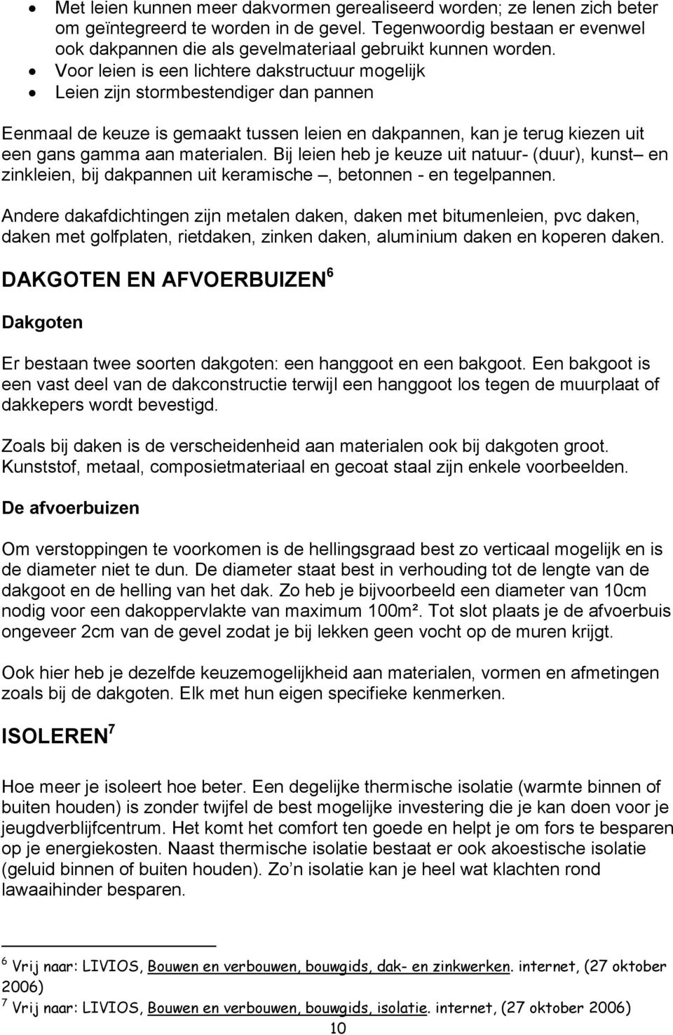 Voor leien is een lichtere dakstructuur mogelijk Leien zijn stormbestendiger dan pannen Eenmaal de keuze is gemaakt tussen leien en dakpannen, kan je terug kiezen uit een gans gamma aan materialen.