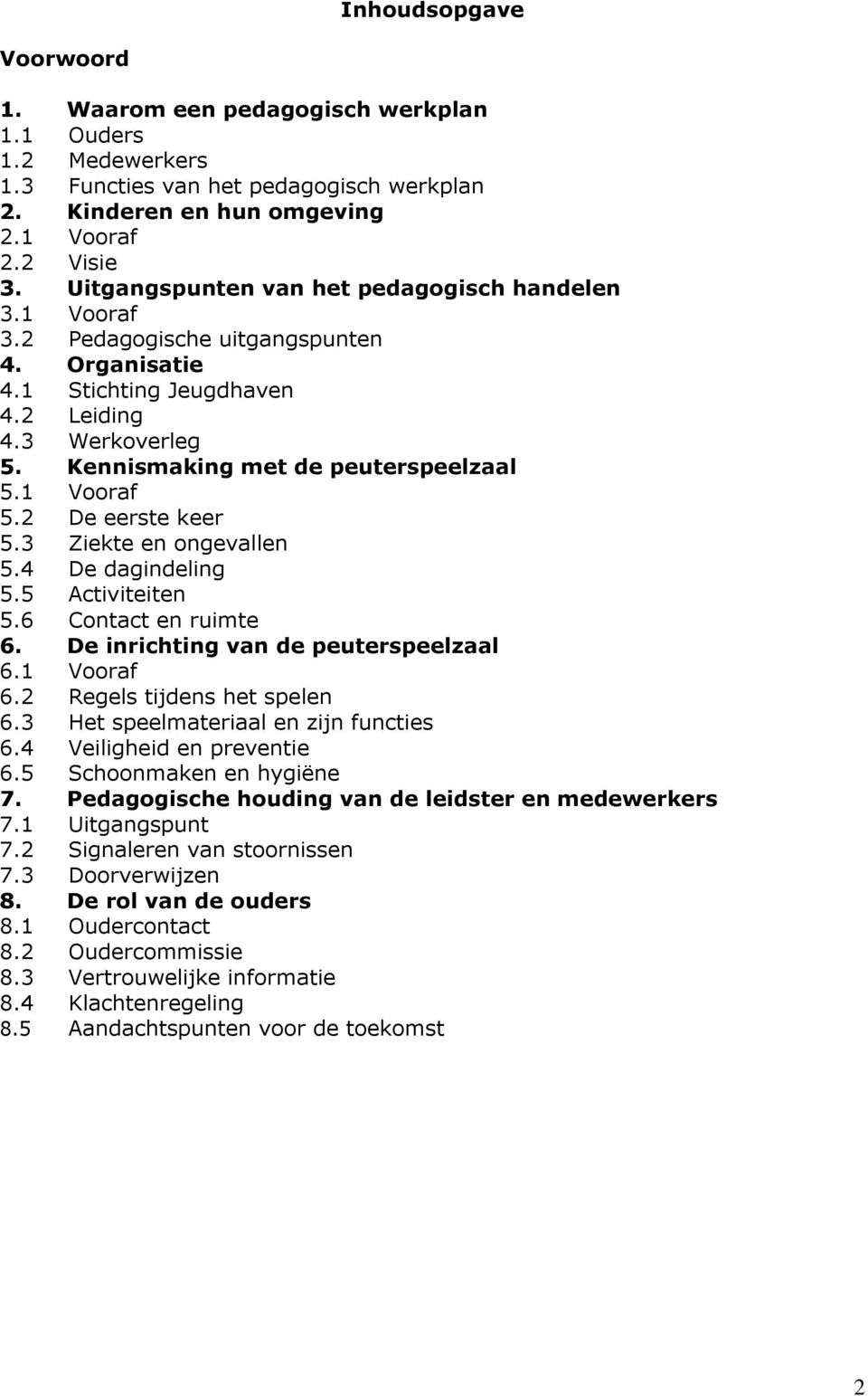 1 Vooraf 5.2 De eerste keer 5.3 Ziekte en ongevallen 5.4 De dagindeling 5.5 Activiteiten 5.6 Contact en ruimte 6. De inrichting van de peuterspeelzaal 6.1 Vooraf 6.2 Regels tijdens het spelen 6.