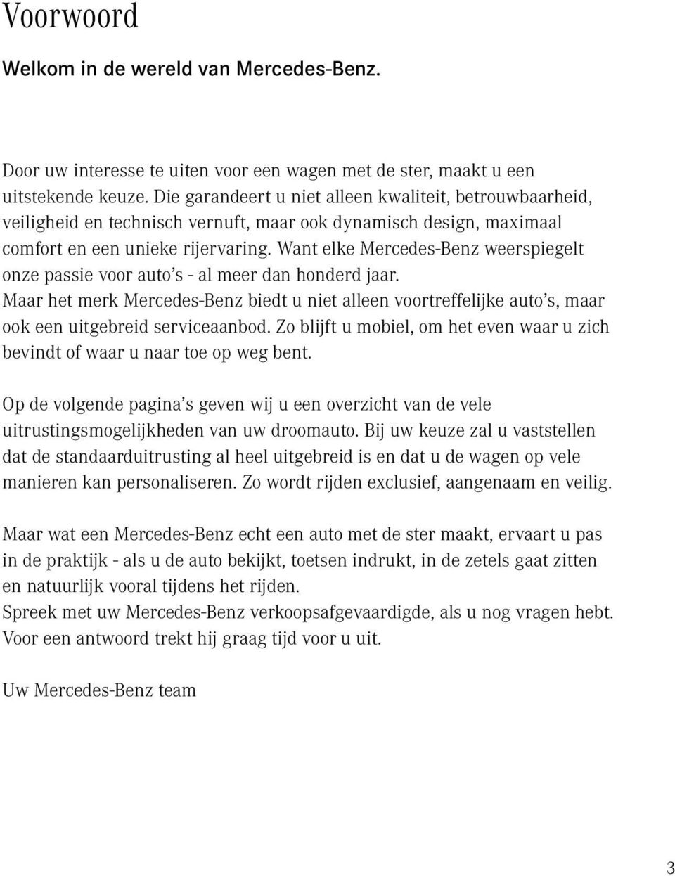 Want elke Mercedes-Benz weerspiegelt onze passie voor auto s - al meer dan honderd jaar. Maar het merk Mercedes-Benz biedt u niet alleen voortreffelijke auto s, maar ook een uitgebreid serviceaanbod.