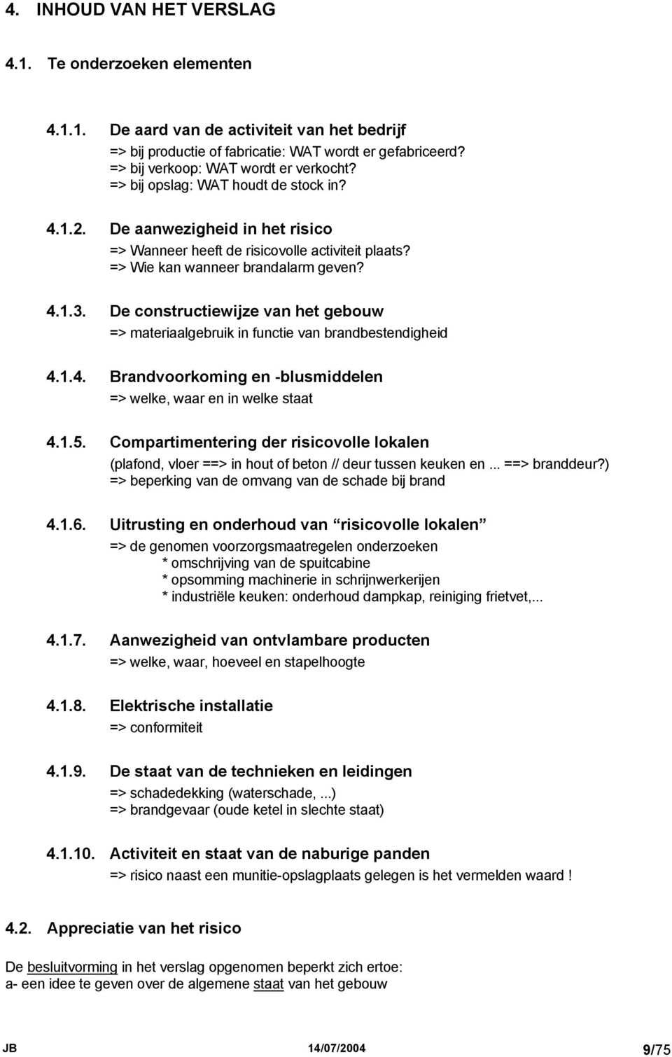 => Wie kan wanneer brandalarm geven? 4.1.3. De constructiewijze van het gebouw => materiaalgebruik in functie van brandbestendigheid 4.1.4. Brandvoorkoming en -blusmiddelen => welke, waar en in welke staat 4.