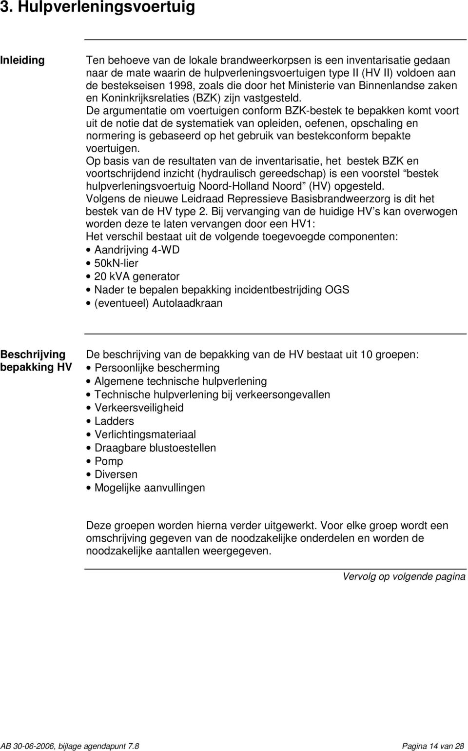 De argumentatie om voertuigen conform BZK-bestek te bepakken komt voort uit de notie dat de systematiek van opleiden, oefenen, opschaling en normering is gebaseerd op het gebruik van bestekconform