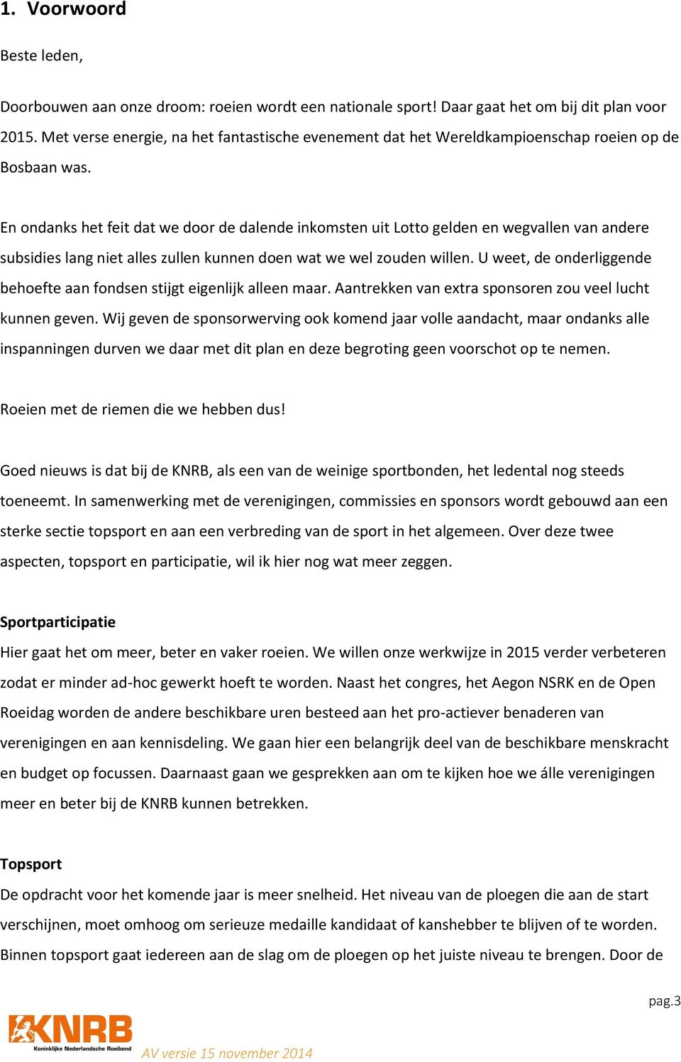 En ondanks het feit dat we door de dalende inkomsten uit Lotto gelden en wegvallen van andere subsidies lang niet alles zullen kunnen doen wat we wel zouden willen.