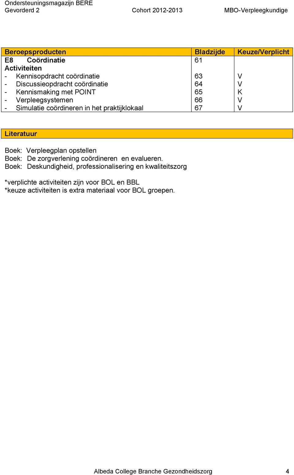 Boek: Verpleegplan opstellen Boek: De zorgverlening coördineren en evalueren.