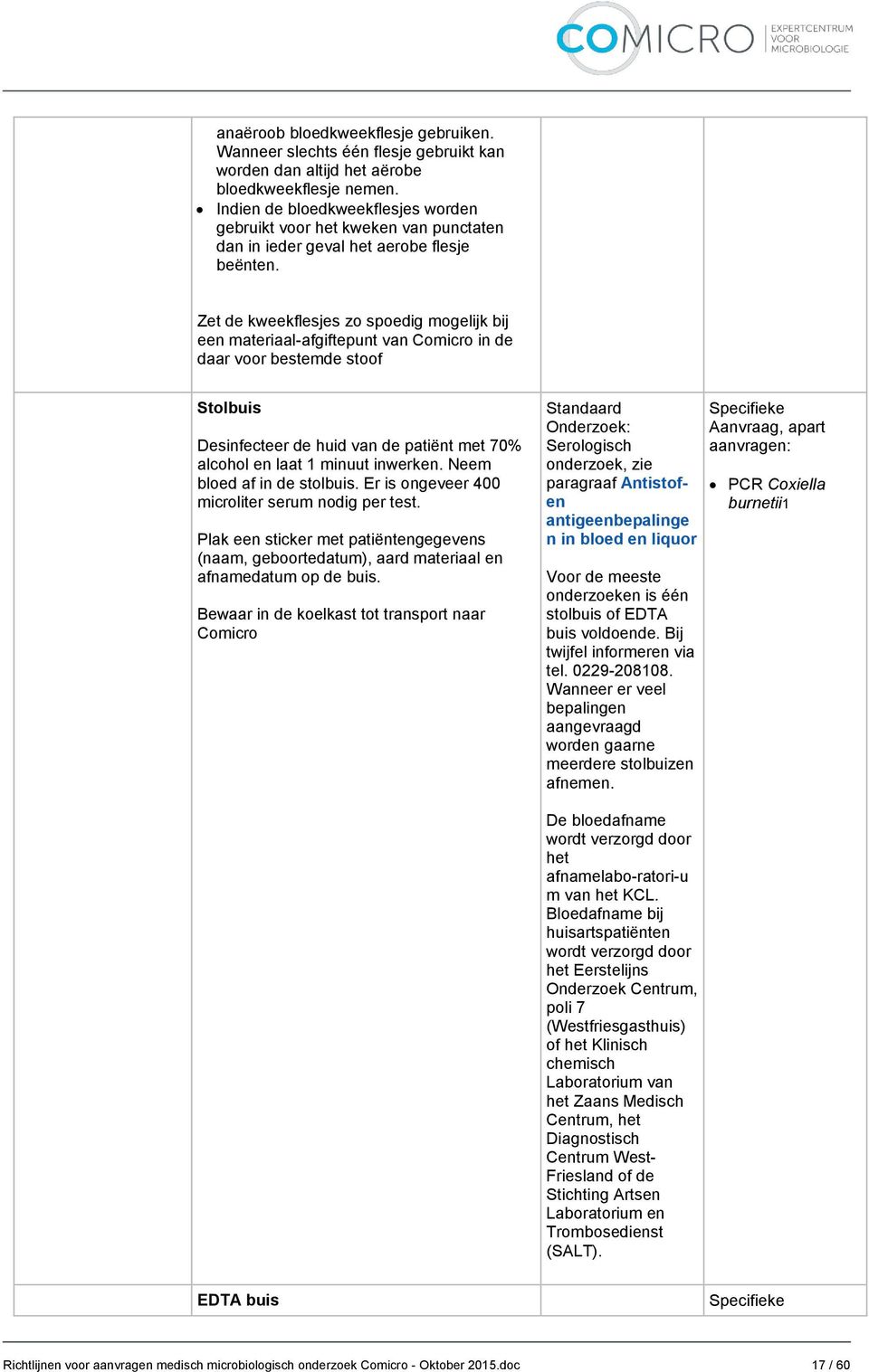 Zet de kweekflesjes zo spoedig mogelijk bij een materiaal-afgiftepunt van in de daar voor bestemde stoof Stolbuis Desinfecteer de huid van de patiënt met 70% alcohol en laat 1 minuut inwerken.