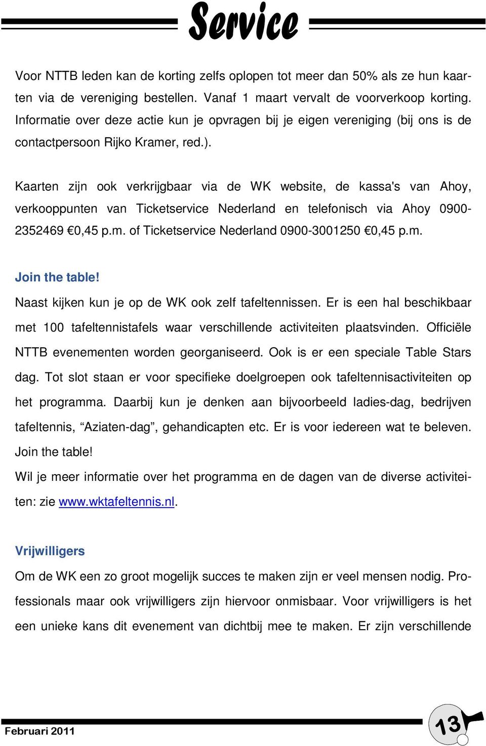 Kaarten zijn ook verkrijgbaar via de WK website, de kassa's van Ahoy, verkooppunten van Ticketservice Nederland en telefonisch via Ahoy 0900-2352469 0,45 p.m.