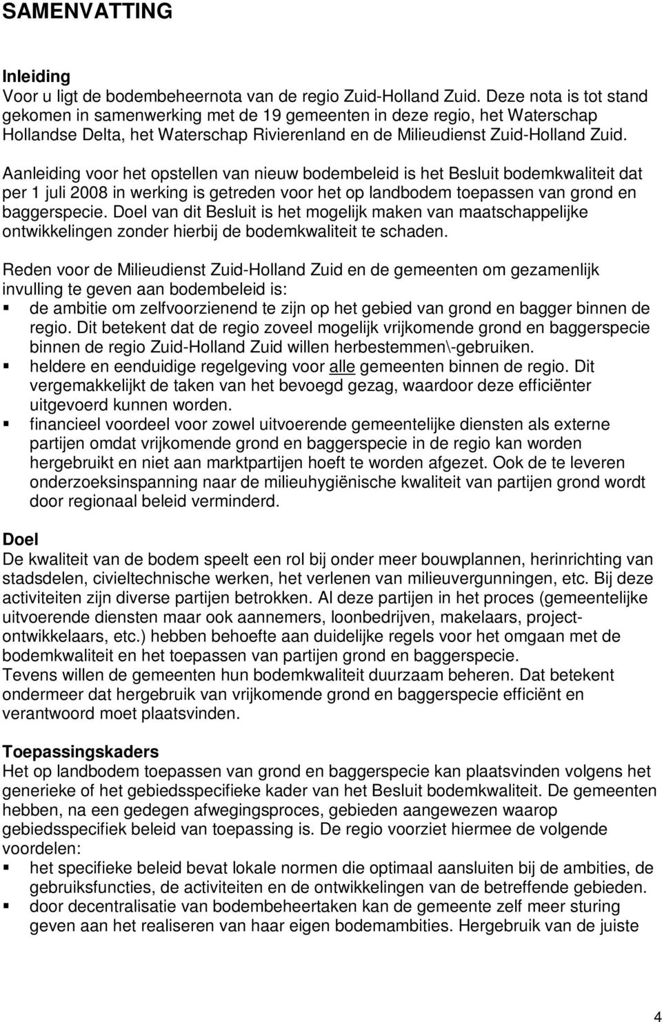 Aanleiding voor het opstellen van nieuw bodembeleid is het Besluit bodemkwaliteit dat per 1 juli 2008 in werking is getreden voor het op landbodem toepassen van grond en baggerspecie.