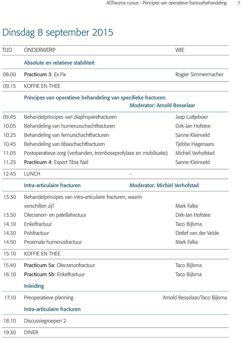 05 Behandeling van humerusschachtfracturen Dirk-Jan Hofstee 10.25 Behandeling van femurschachtfracturen Sanne Kleinveld 10.45 Behandeling van tibiaschachtfracturen Tjebbe Hagenaars 11.