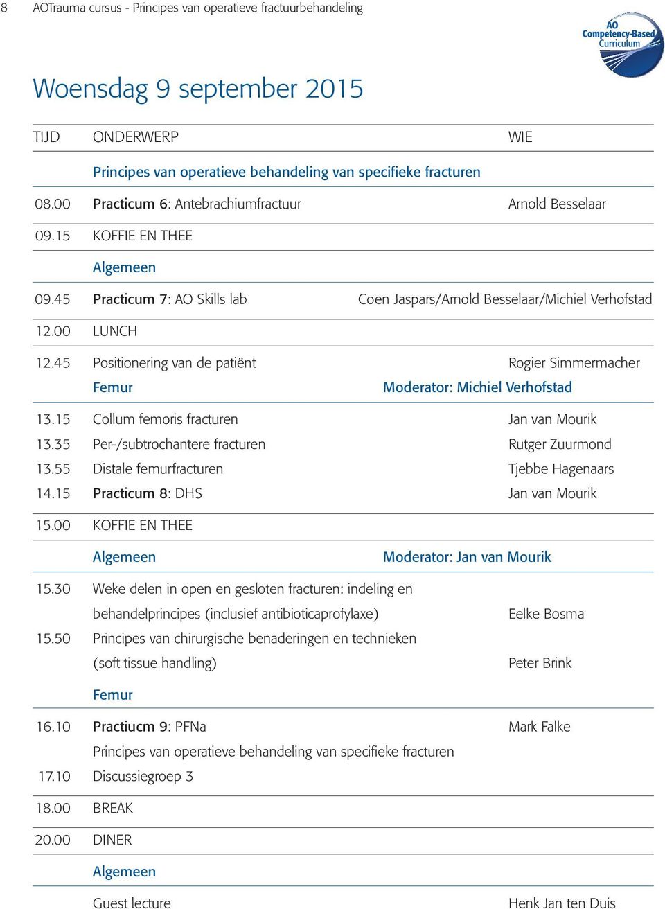 45 Positionering van de patiënt Rogier Simmermacher Femur Moderator: Michiel Verhofstad 13.15 Collum femoris fracturen Jan van Mourik 13.35 Per-/subtrochantere fracturen Rutger Zuurmond 13.