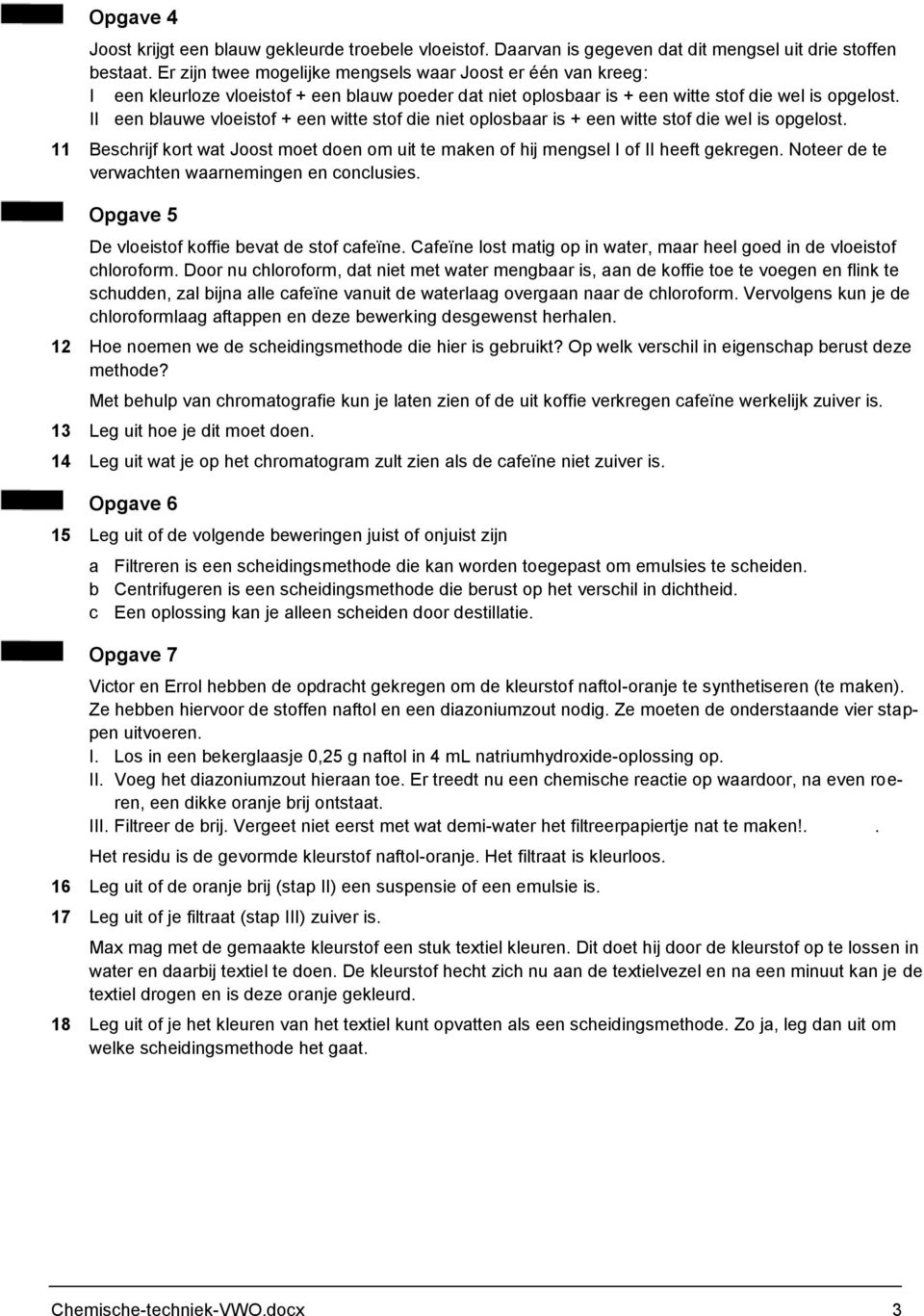 II een blauwe vloeistof + een witte stof die niet oplosbaar is + een witte stof die wel is opgelost. 11 Beschrijf kort wat Joost moet doen om uit te maken of hij mengsel I of II heeft gekregen.