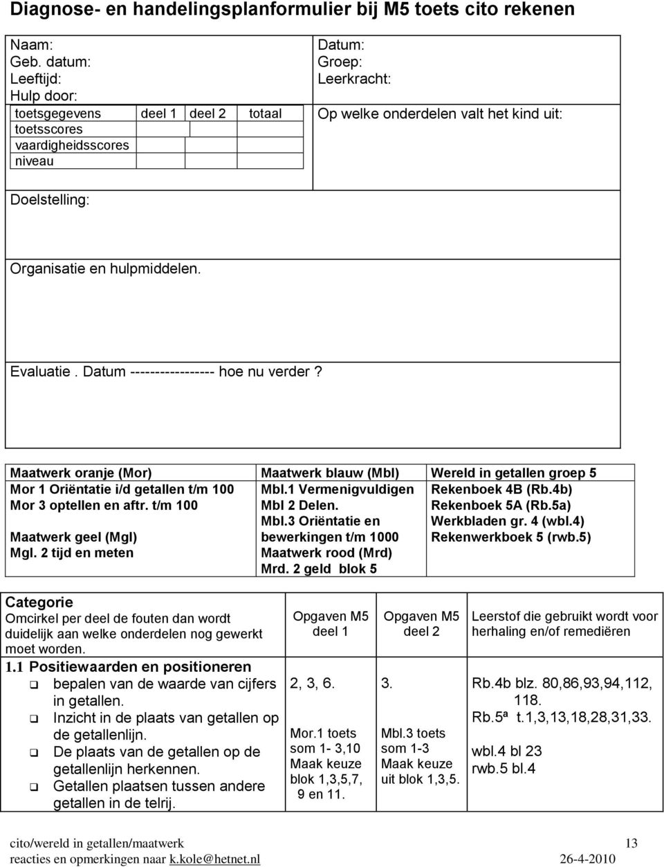 hulpmiddelen. Evaluatie. Datum ----------------- hoe nu verder? Maatwerk oranje (Mor) Maatwerk blauw (Mbl) Wereld in getallen groep 5 Mor 1 Oriëntatie i/d getallen t/m 100 Mor 3 optellen en aftr.