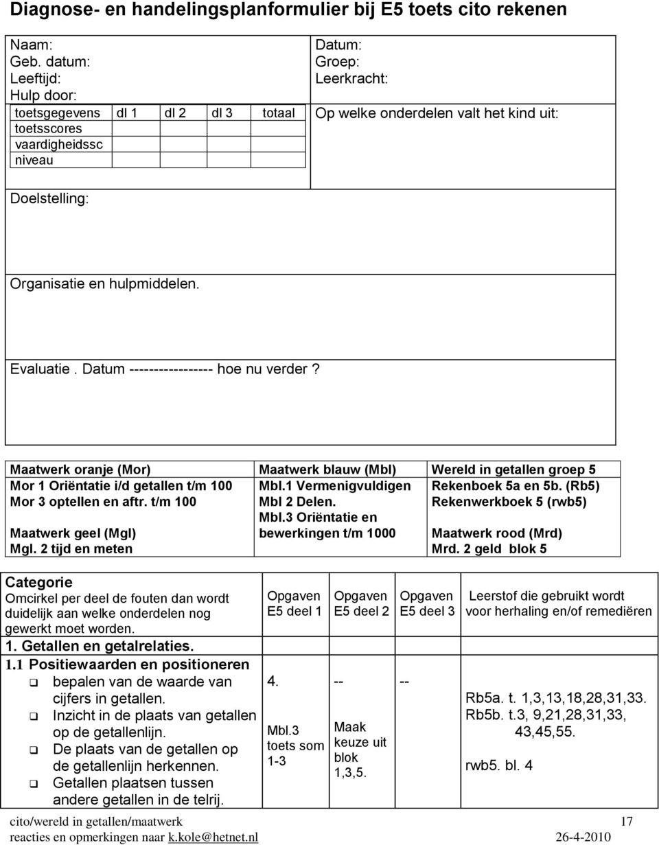 hulpmiddelen. Evaluatie. Datum ----------------- hoe nu verder? Maatwerk oranje (Mor) Maatwerk blauw (Mbl) Wereld in getallen groep 5 Mor 1 Oriëntatie i/d getallen t/m 100 Rekenboek 5a en 5b.