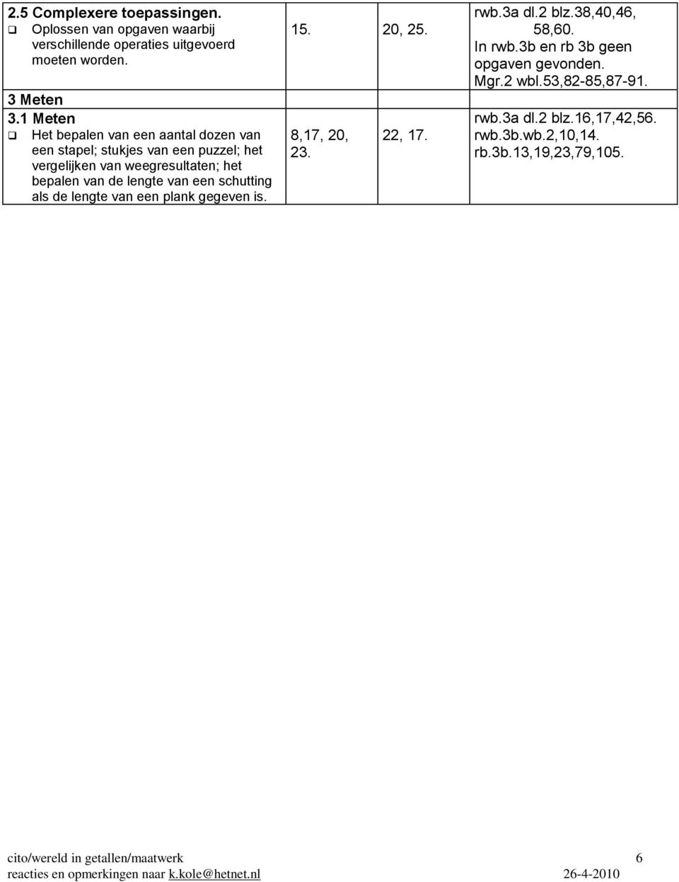 van de lengte van een schutting als de lengte van een plank gegeven is. 15. 20, 25. 8,17, 20, 23. 22, 17. rwb.3a dl.2 blz.