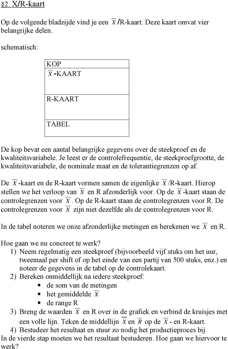 Je leest er de controlefrequentie, de steekproefgrootte, de kwaliteitsvariabele, de nominale maat en de tolerantiegrenzen op af. De X -kaart en de R-kaart vormen samen de eigenlijke X /R-kaart.