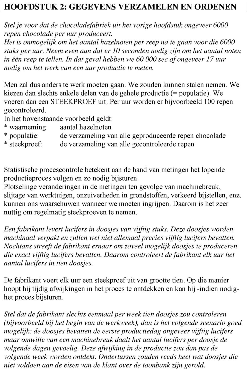 In dat geval hebben we 60 000 sec of ongeveer 17 uur nodig om het werk van een uur productie te meten. Men zal dus anders te werk moeten gaan. We zouden kunnen stalen nemen.