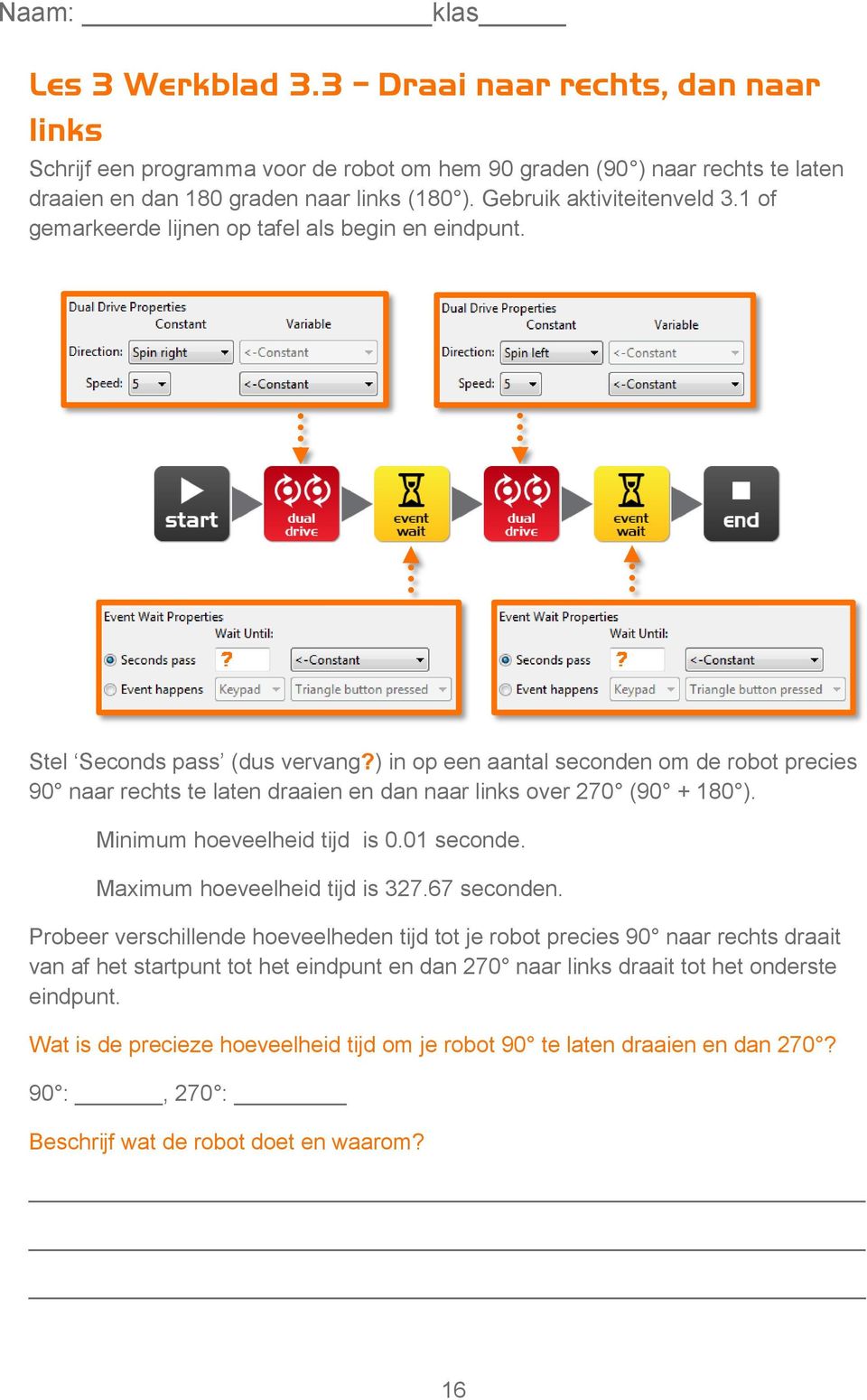 ) in op een aantal seconden om de robot precies 90 naar rechts te laten draaien en dan naar links over 270 (90 + 180 ). Minimum hoeveelheid tijd is 0.01 seconde. Maximum hoeveelheid tijd is 327.