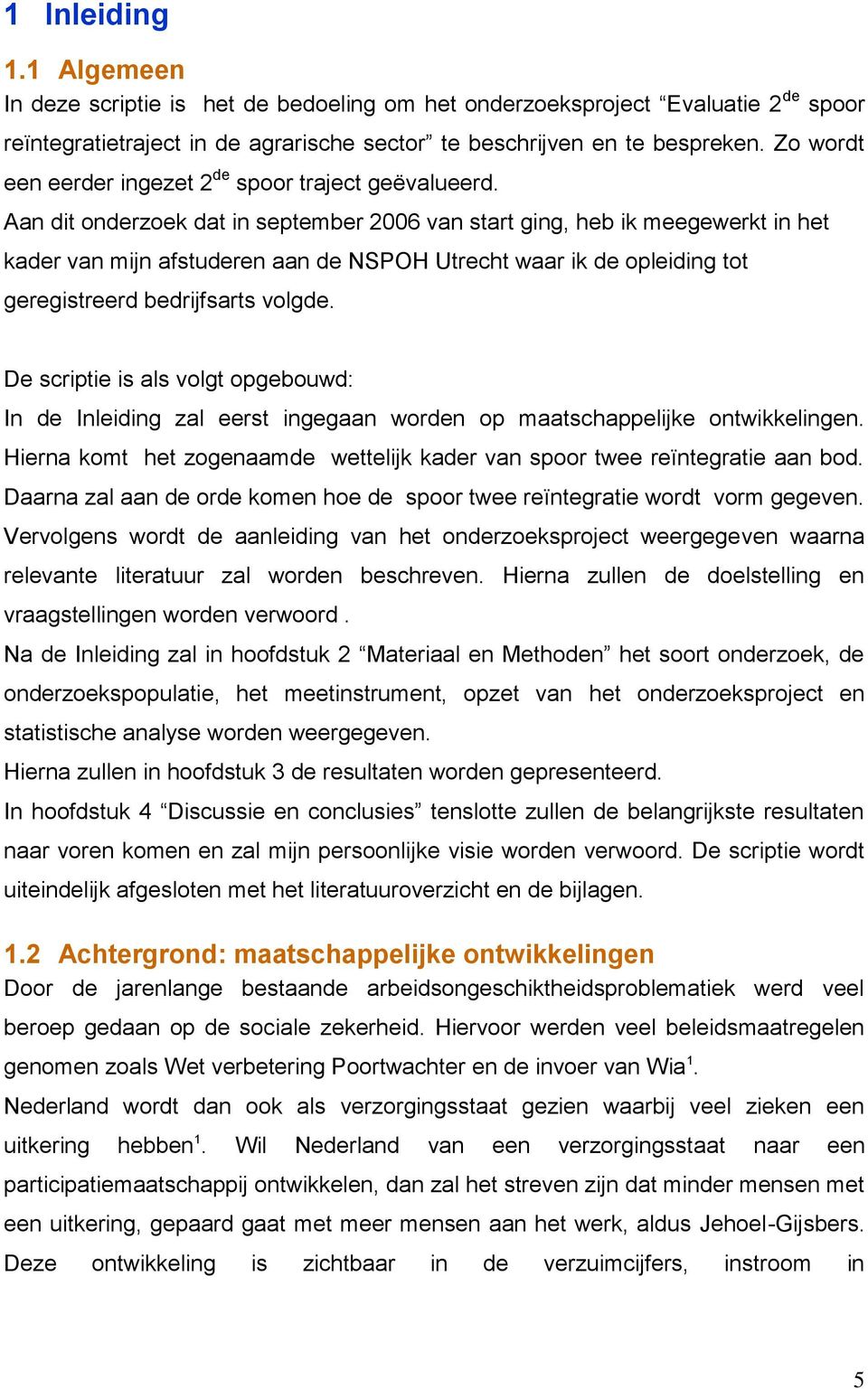 Aan dit onderzoek dat in september 2006 van start ging, heb ik meegewerkt in het kader van mijn afstuderen aan de NSPOH Utrecht waar ik de opleiding tot geregistreerd bedrijfsarts volgde.