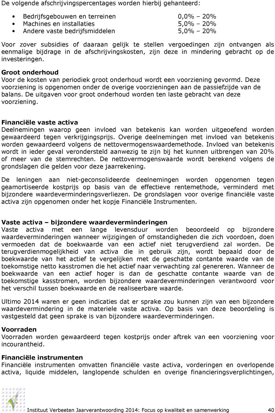 Groot onderhoud Voor de kosten van periodiek groot onderhoud wordt een voorziening gevormd. Deze voorziening is opgenomen onder de overige voorzieningen aan de passiefzijde van de balans.