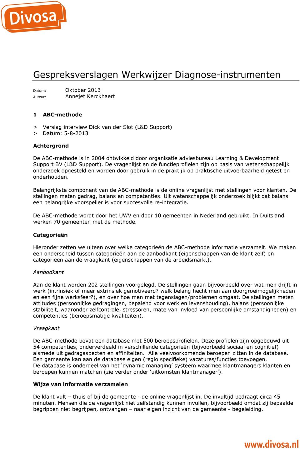 De vragenlijst en de functieprofielen zijn op basis van wetenschappelijk onderzoek opgesteld en worden door gebruik in de praktijk op praktische uitvoerbaarheid getest en onderhouden.