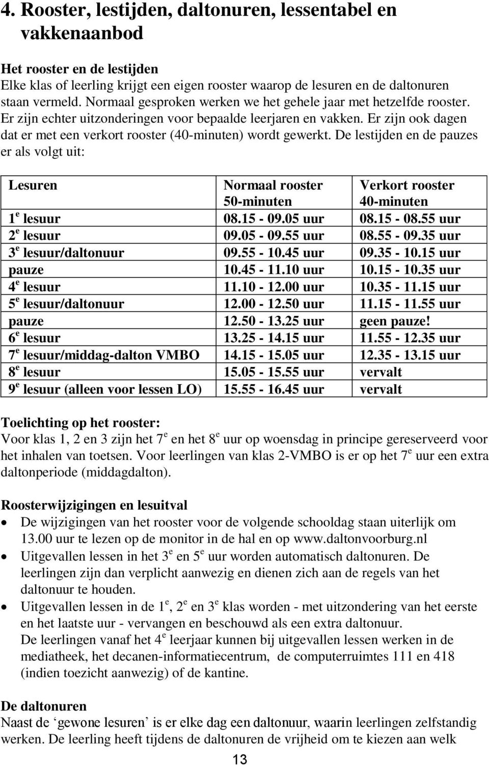 Er zijn ook dagen dat er met een verkort rooster (40-minuten) wordt gewerkt. De lestijden en de pauzes er als volgt uit: Lesuren Normaal rooster 50-minuten Verkort rooster 40-minuten 1 e lesuur 08.