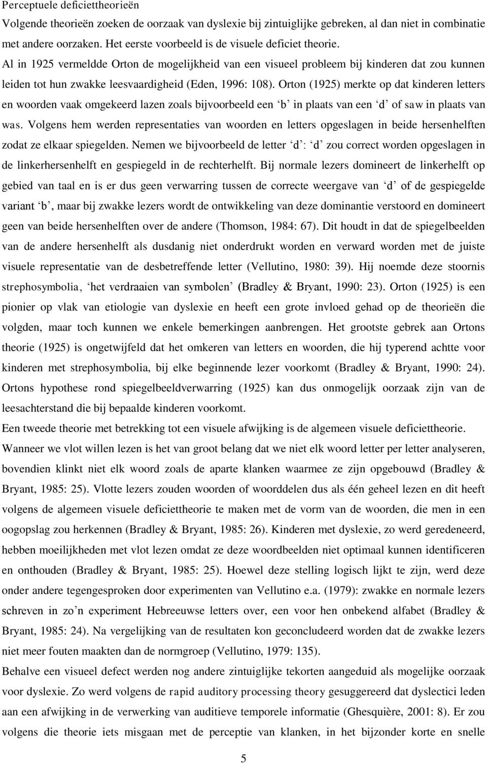 Al in 1925 vermeldde Orton de mogelijkheid van een visueel probleem bij kinderen dat zou kunnen leiden tot hun zwakke leesvaardigheid (Eden, 1996: 108).