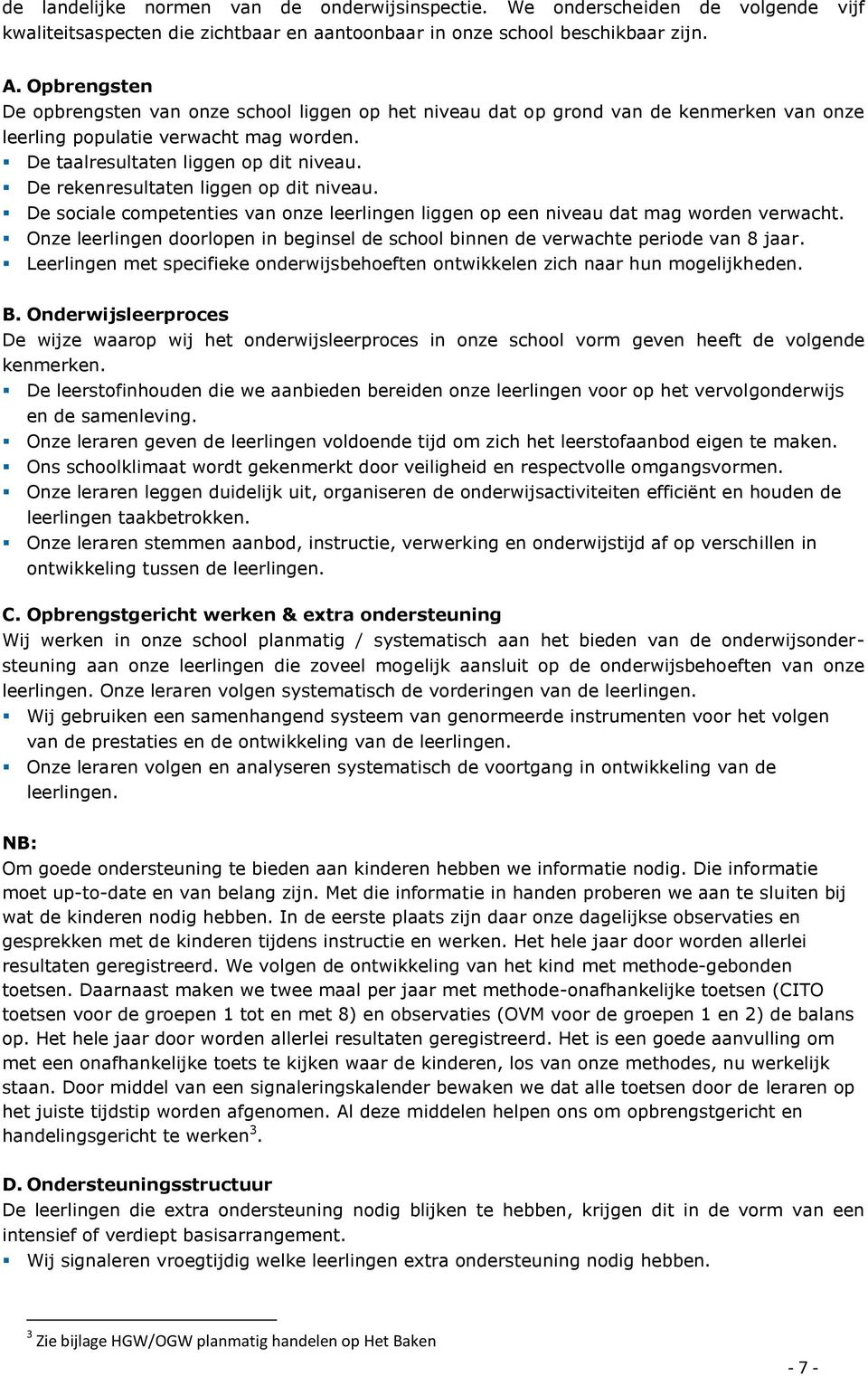 De rekenresultaten liggen op dit niveau. De sociale competenties van onze leerlingen liggen op een niveau dat mag worden verwacht.