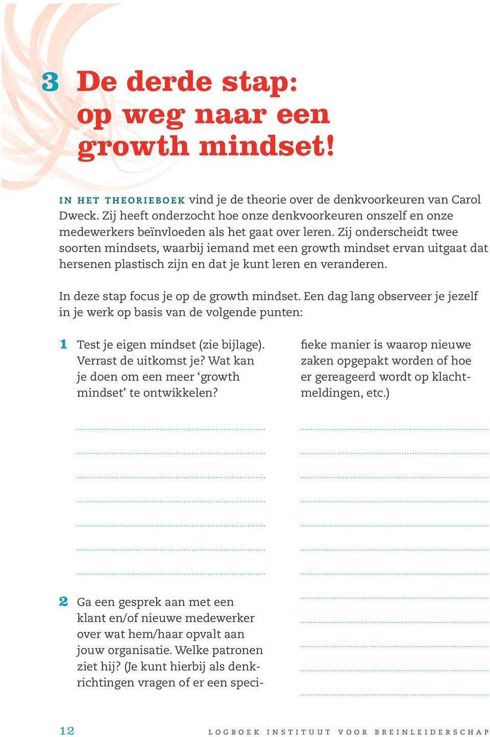 Zij onderscheidt twee soorten mindsets, waarbij iemand met een growth mindset ervan uitgaat dat hersenen plastisch zijn en dat je kunt leren en veranderen. In deze stap focus je op de growth mindset.