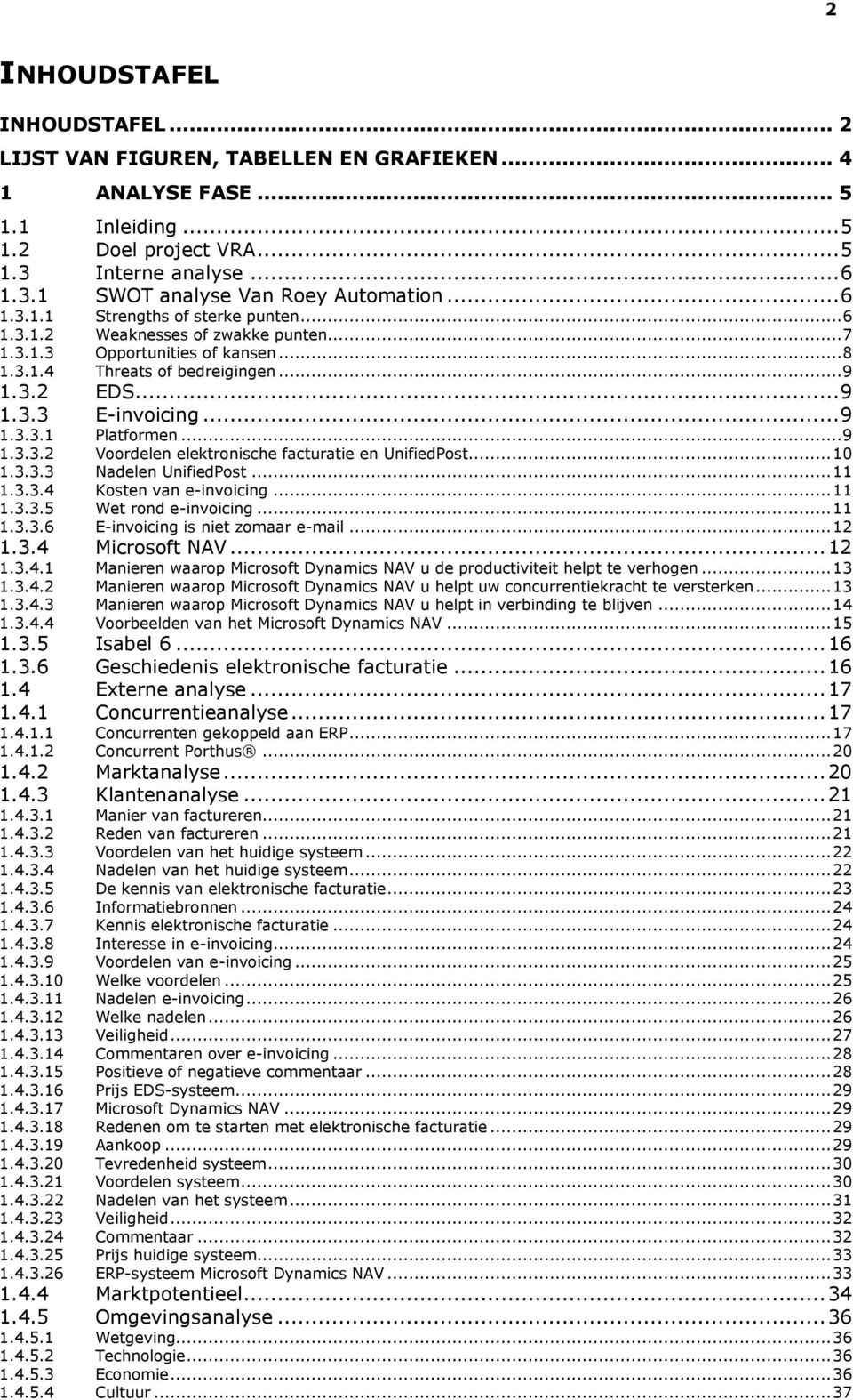 .. 9 1.3.3.2 Voordelen elektronische facturatie en UnifiedPost... 10 1.3.3.3 Nadelen UnifiedPost... 11 1.3.3.4 Kosten van e-invoicing... 11 1.3.3.5 Wet rond e-invoicing... 11 1.3.3.6 E-invoicing is niet zomaar e-mail.