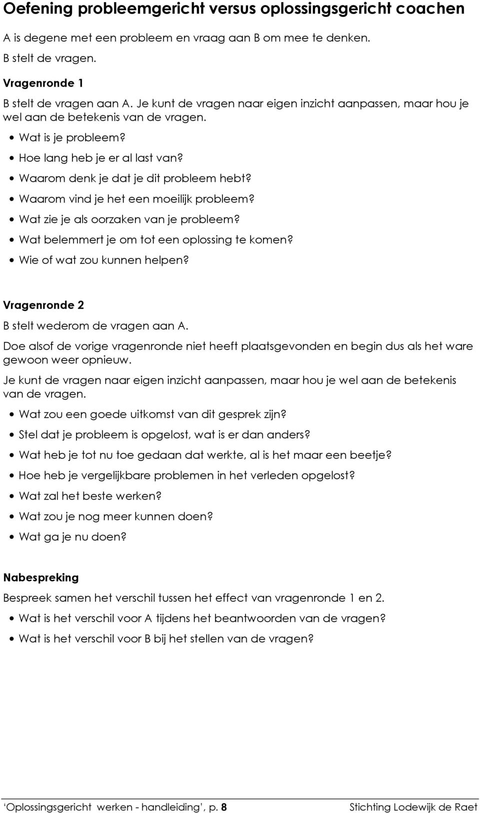 Waarom vind je het een moeilijk probleem? Wat zie je als oorzaken van je probleem? Wat belemmert je om tot een oplossing te komen? Wie of wat zou kunnen helpen?