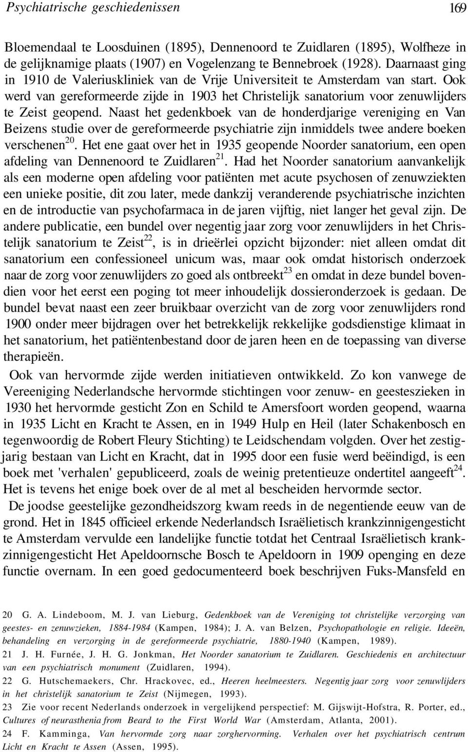 Naast het gedenkboek van de honderdjarige vereniging en Van Beizens studie over de gereformeerde psychiatrie zijn inmiddels twee andere boeken verschenen 20.