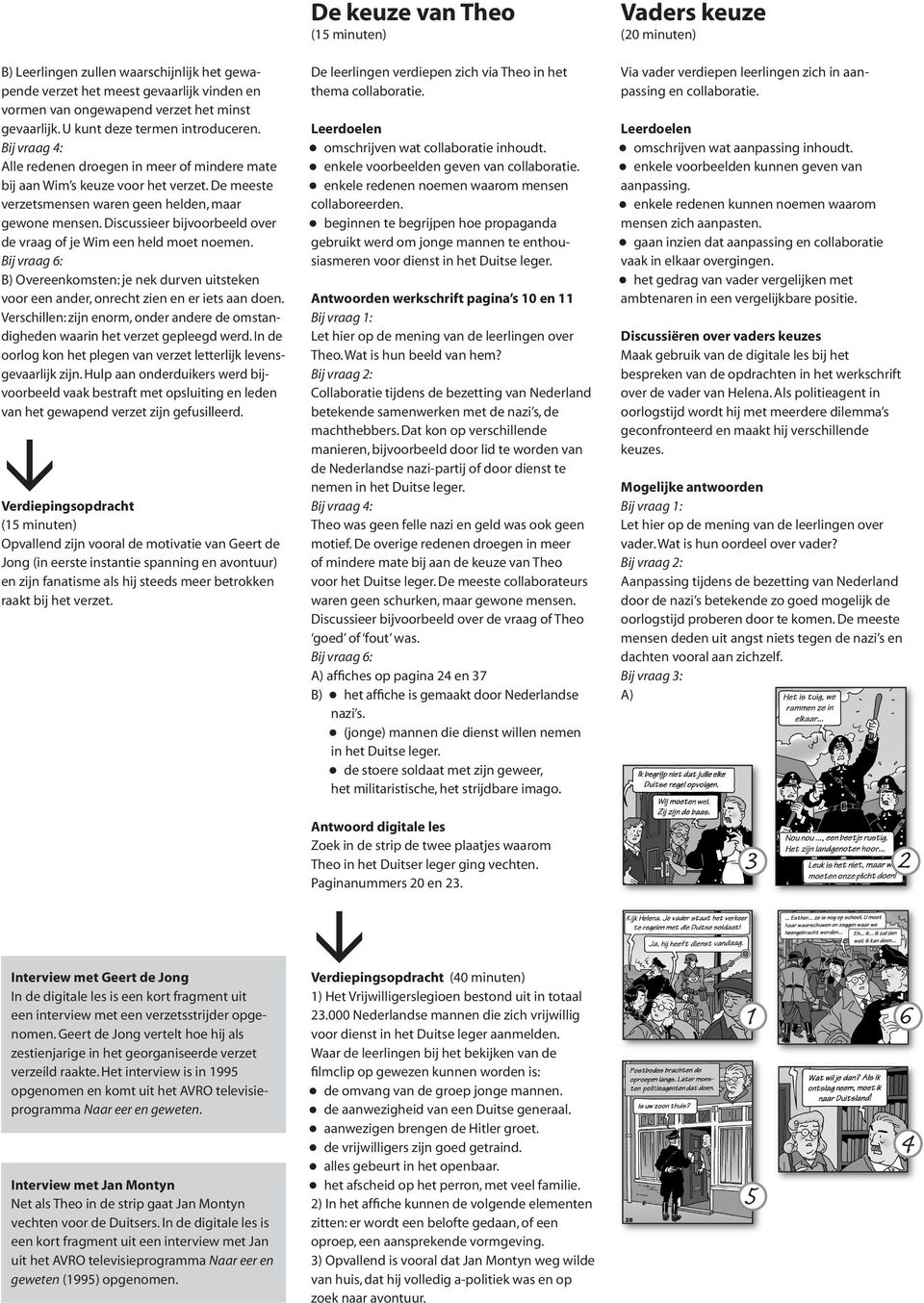 Discussieer bijvoorbeeld over de vraag of je Wim een held moet noemen. Bij vraag 6: B) Overeenkomsten: je nek durven uitsteken voor een ander, onrecht zien en er iets aan doen.