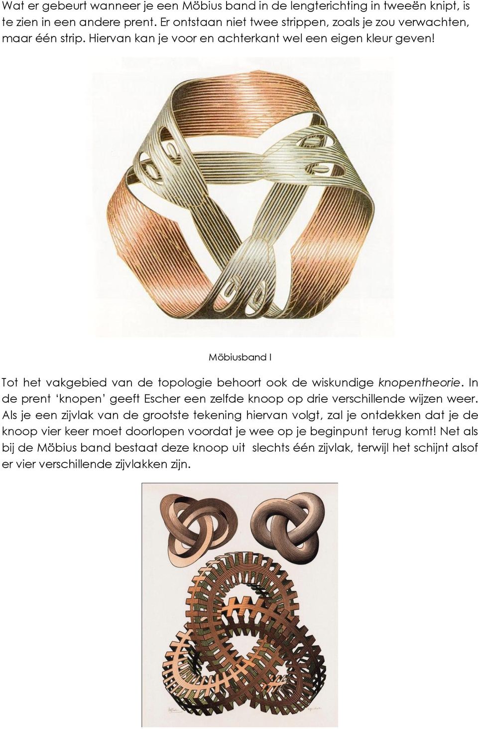 Möbiusband I Tot het vakgebied van de topologie behoort ook de wiskundige knopentheorie. In de prent knopen geeft Escher een zelfde knoop op drie verschillende wijzen weer.