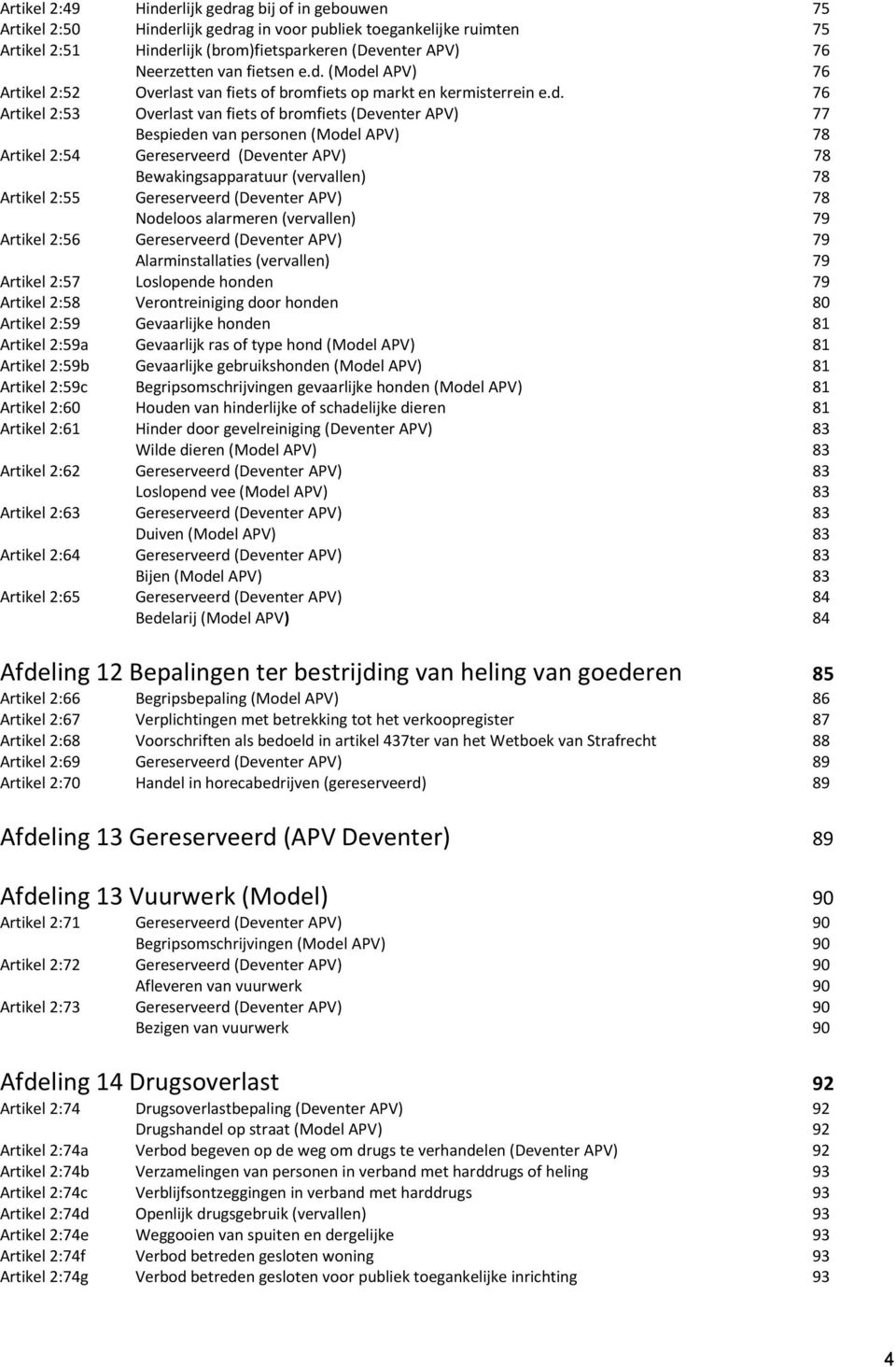 (Model APV) 76 Artikel 2:52 Overlast van fiets of bromfiets op markt en kermisterrein e.d. 76 Artikel 2:53 Overlast van fiets of bromfiets (Deventer APV) 77 Bespieden van personen (Model APV) 78