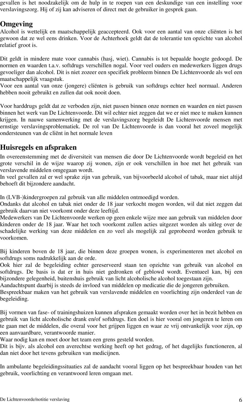 Voor de Achterhoek geldt dat de tolerantie ten opzichte van alcohol relatief groot is. Dit geldt in mindere mate voor cannabis (hasj, wiet). Cannabis is tot bepaalde hoogte gedoogd.