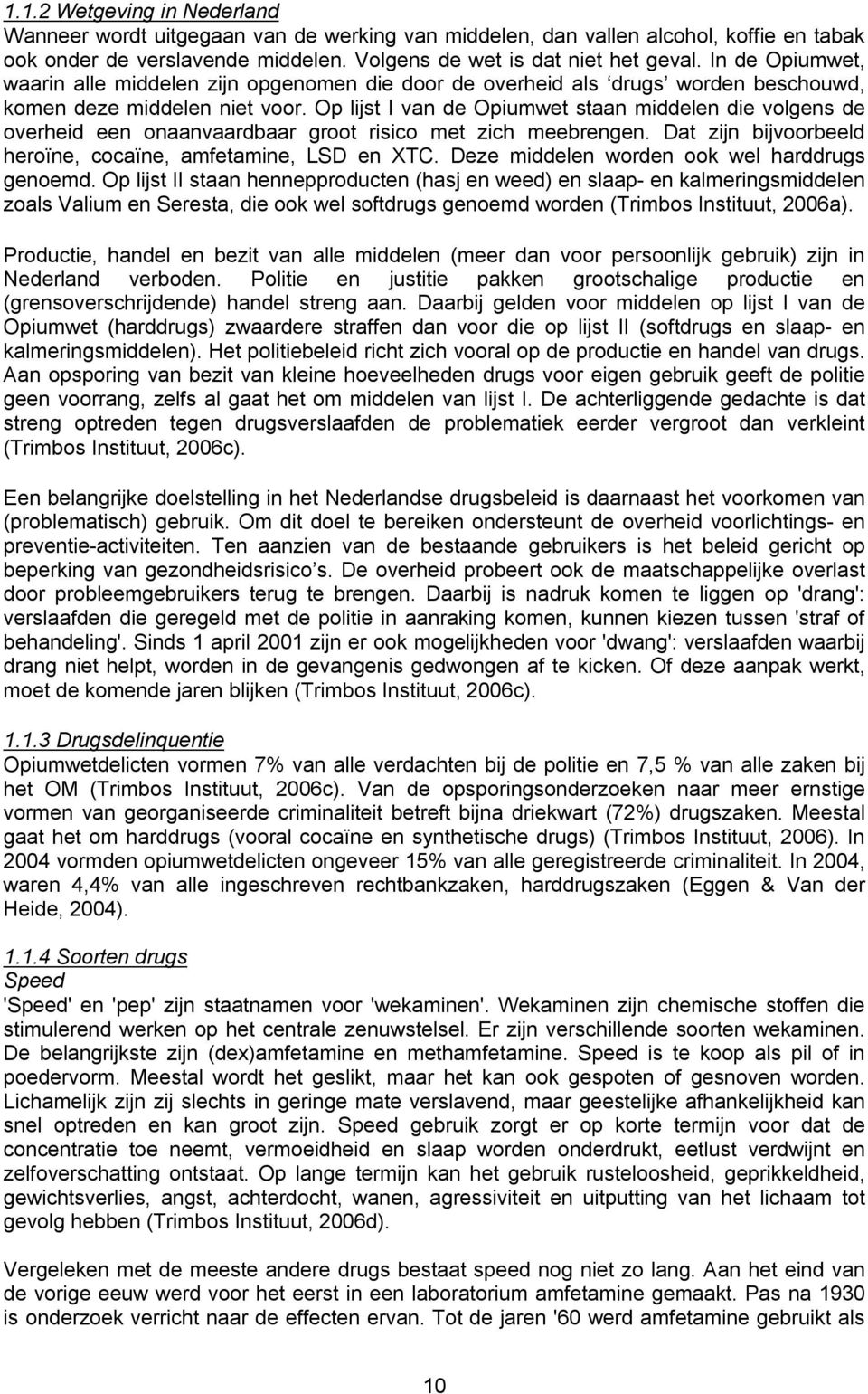 Op lijst I van de Opiumwet staan middelen die volgens de overheid een onaanvaardbaar groot risico met zich meebrengen. Dat zijn bijvoorbeeld heroïne, cocaïne, amfetamine, LSD en XTC.