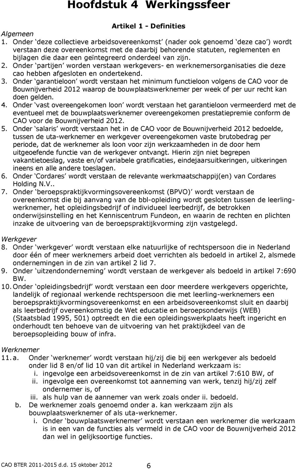 onderdeel van zijn. 2. Onder partijen worden verstaan werkgevers- en werknemersorganisaties die deze cao hebben afgesloten en ondertekend. 3.