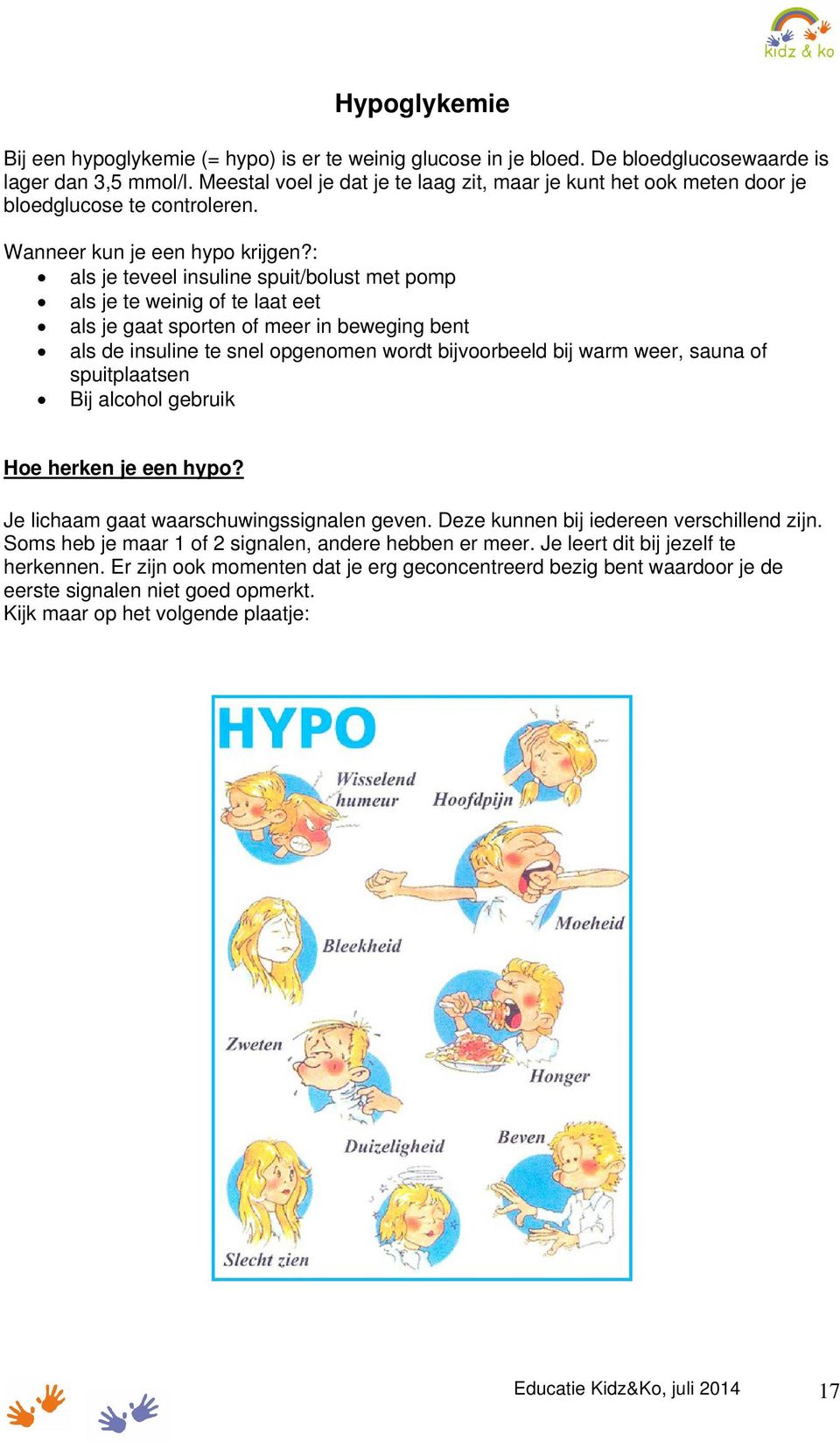 : als je teveel insuline spuit/bolust met pomp als je te weinig of te laat eet als je gaat sporten of meer in beweging bent als de insuline te snel opgenomen wordt bijvoorbeeld bij warm weer, sauna