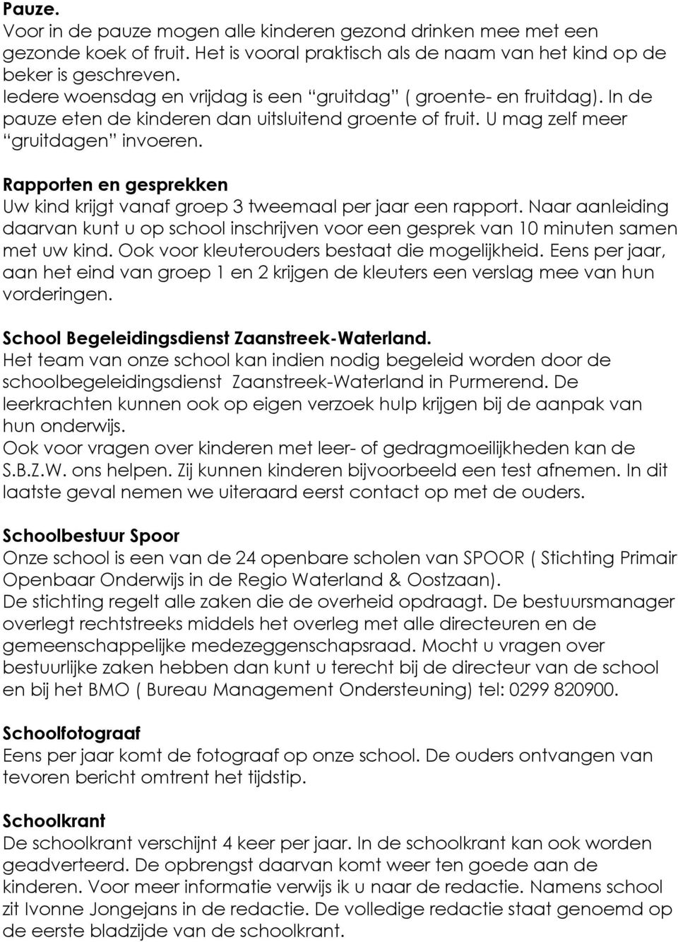 Rapporten en gesprekken Uw kind krijgt vanaf groep 3 tweemaal per jaar een rapport. Naar aanleiding daarvan kunt u op school inschrijven voor een gesprek van 10 minuten samen met uw kind.