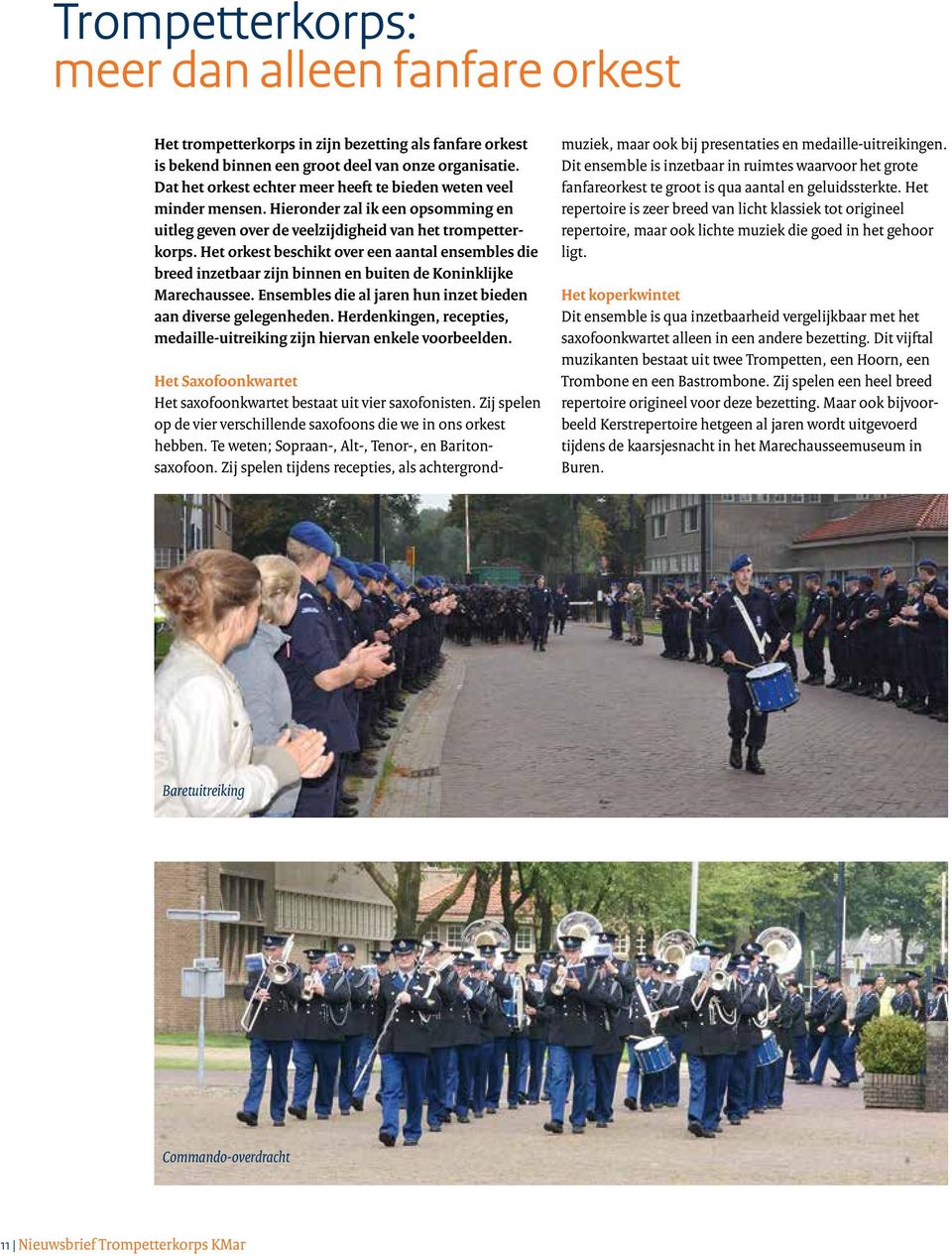 Het orkest beschikt over een aantal ensembles die breed inzetbaar zijn binnen en buiten de Koninklijke Marechaussee. Ensembles die al jaren hun inzet bieden aan diverse gelegenheden.