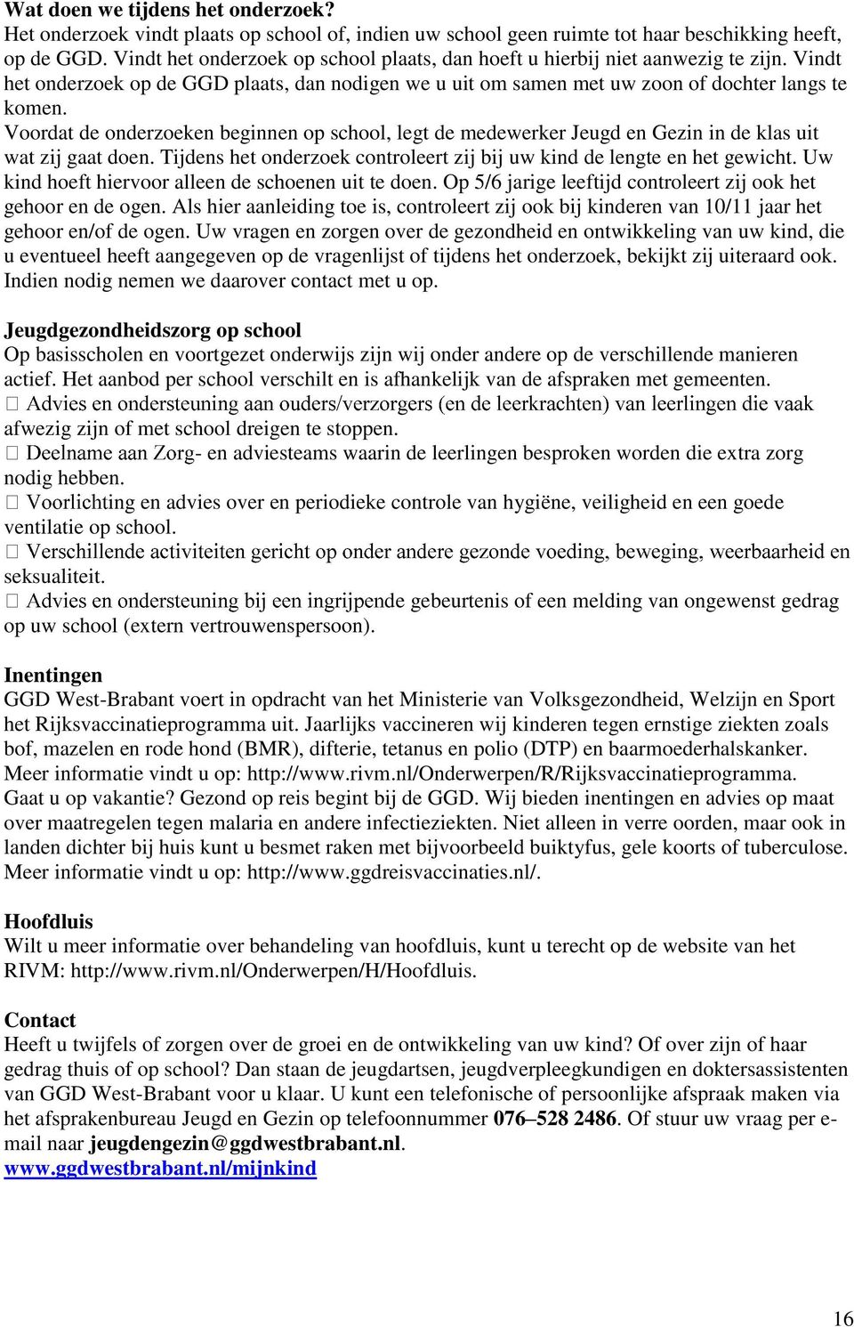 Voordat de onderzoeken beginnen op school, legt de medewerker Jeugd en Gezin in de klas uit wat zij gaat doen. Tijdens het onderzoek controleert zij bij uw kind de lengte en het gewicht.