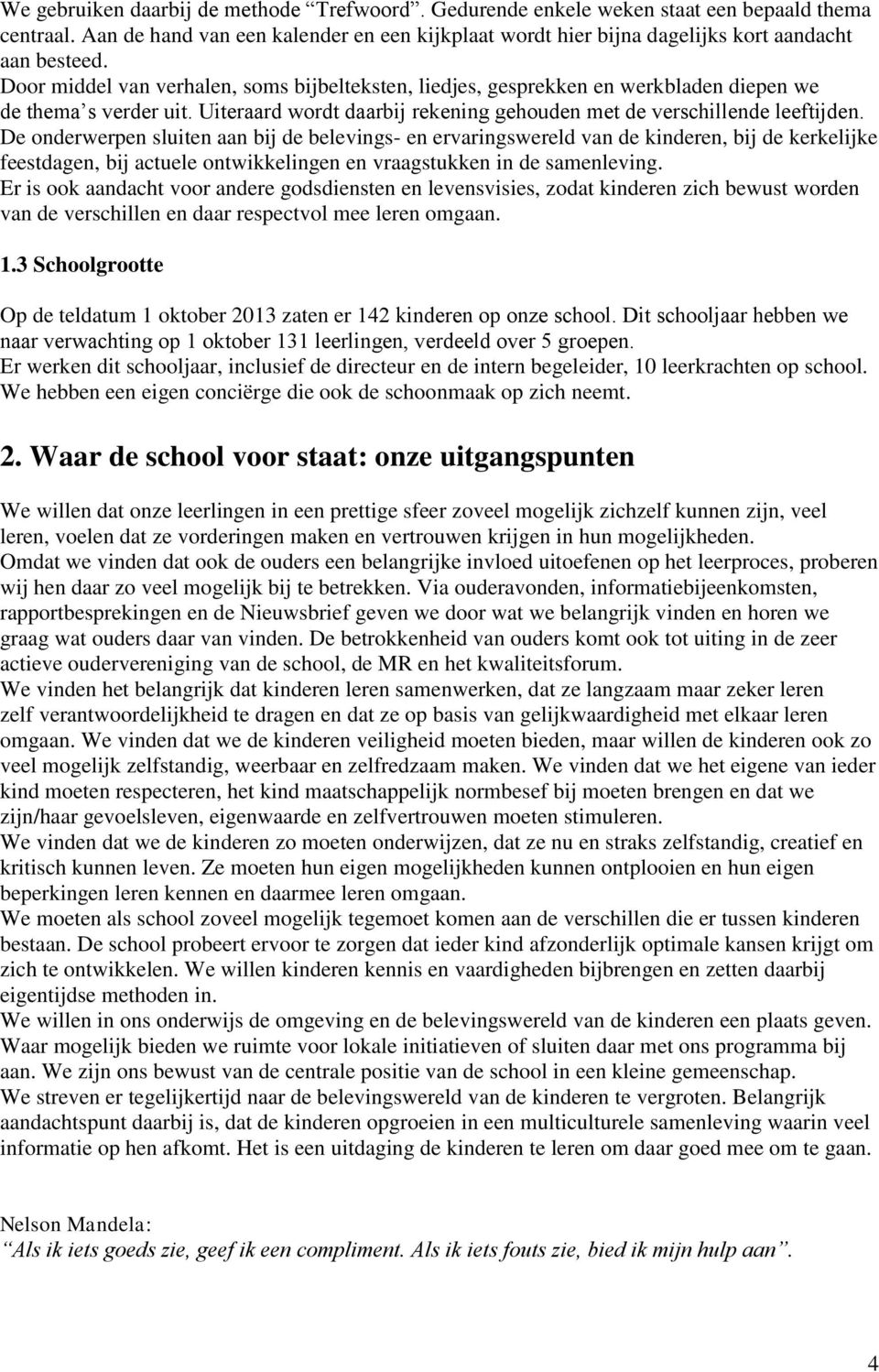 De onderwerpen sluiten aan bij de belevings- en ervaringswereld van de kinderen, bij de kerkelijke feestdagen, bij actuele ontwikkelingen en vraagstukken in de samenleving.