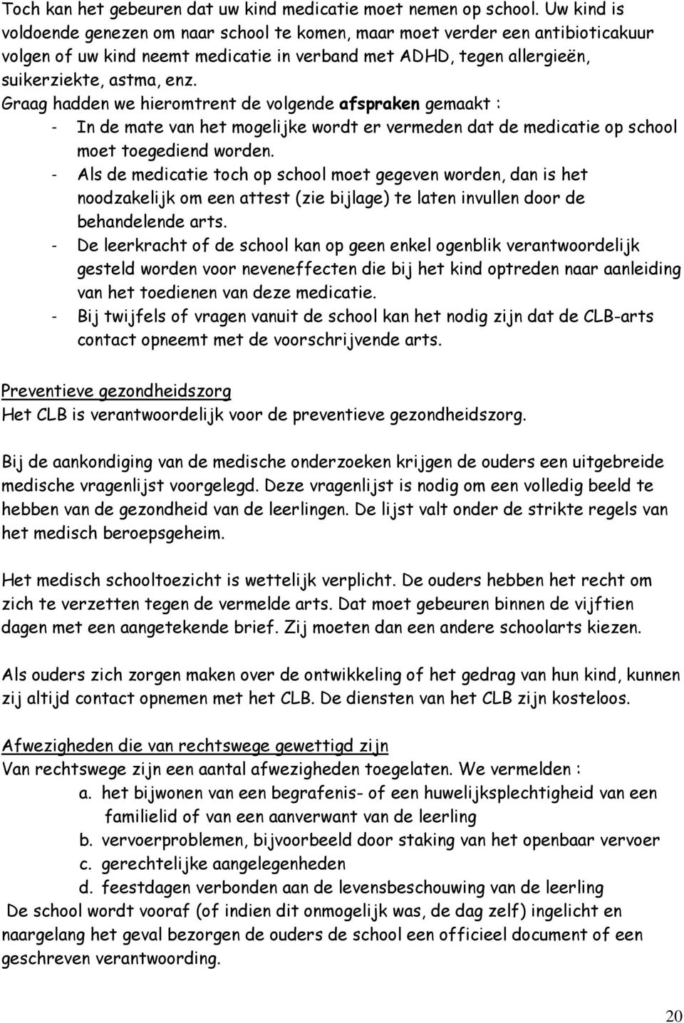 Graag hadden we hieromtrent de volgende afspraken gemaakt : - In de mate van het mogelijke wordt er vermeden dat de medicatie op school moet toegediend worden.