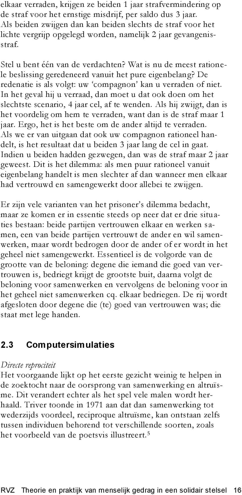 Wat is nu de meest rationele beslissing geredeneerd vanuit het pure eigenbelang? De redenatie is als volgt: uw compagnon kan u verraden of niet.