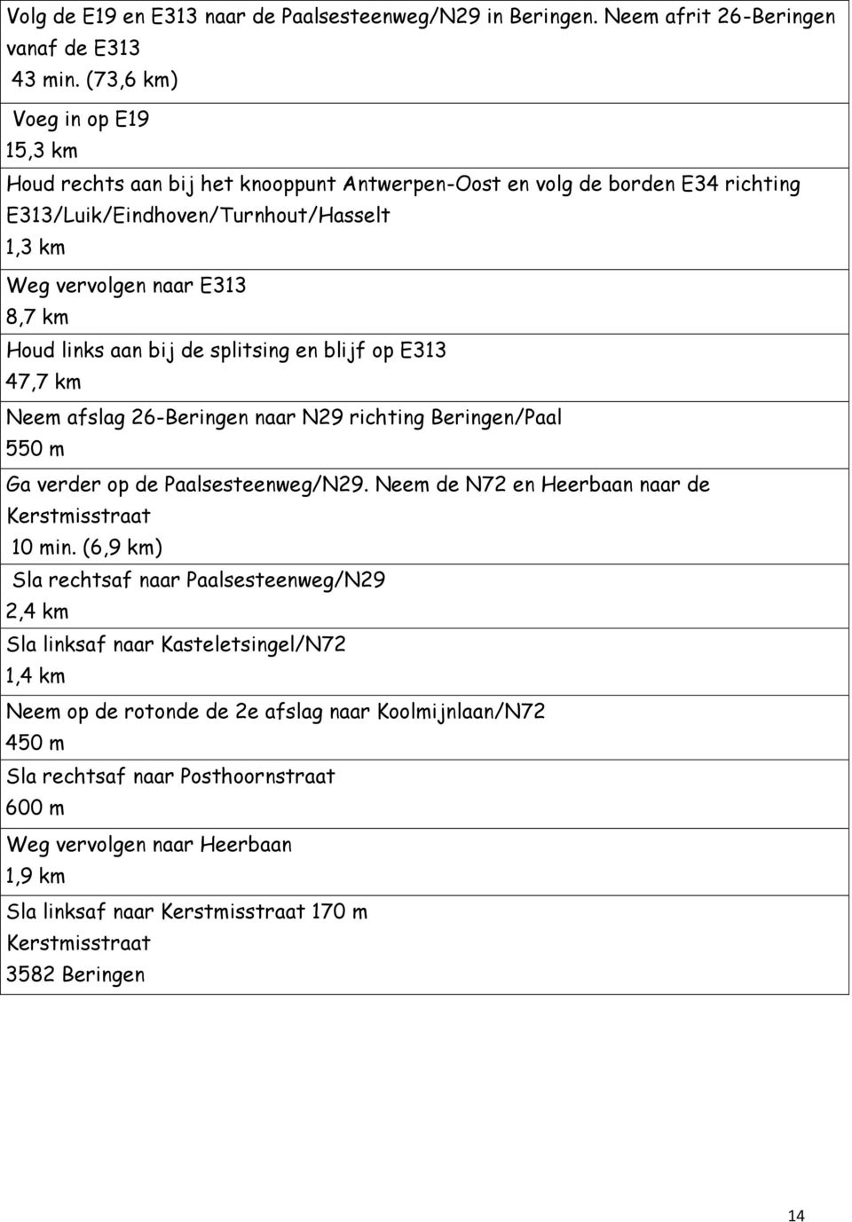 km Houd links aan bij de splitsing en blijf op E313 47,7 km Neem afslag 26-Beringen naar N29 richting Beringen/Paal 550 m Ga verder op de Paalsesteenweg/N29.